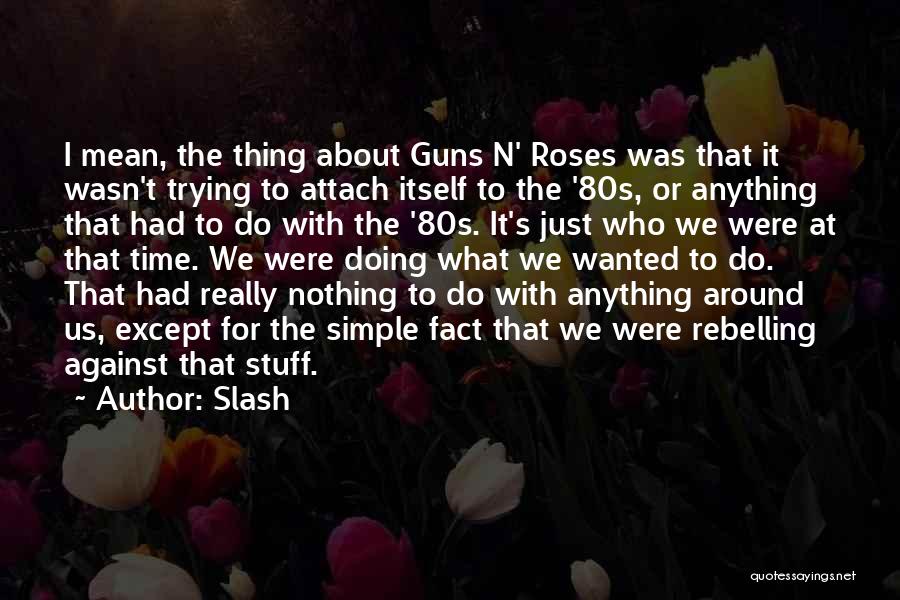 Slash Quotes: I Mean, The Thing About Guns N' Roses Was That It Wasn't Trying To Attach Itself To The '80s, Or