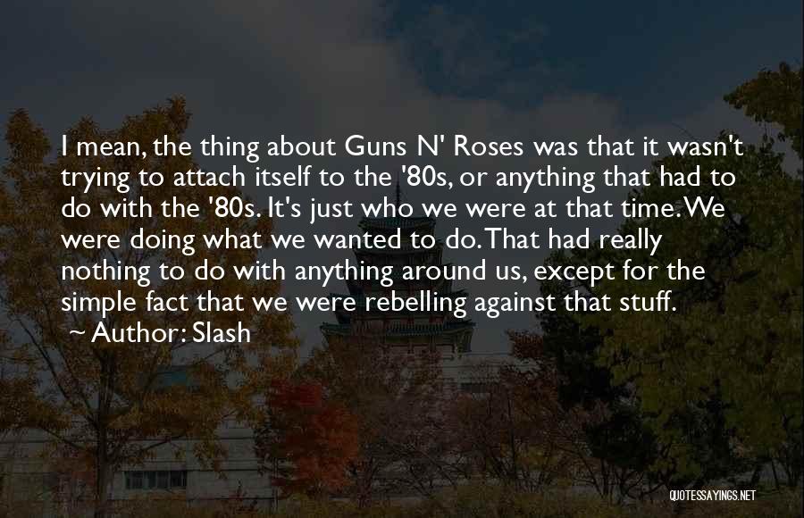 Slash Quotes: I Mean, The Thing About Guns N' Roses Was That It Wasn't Trying To Attach Itself To The '80s, Or