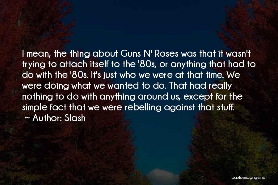 Slash Quotes: I Mean, The Thing About Guns N' Roses Was That It Wasn't Trying To Attach Itself To The '80s, Or