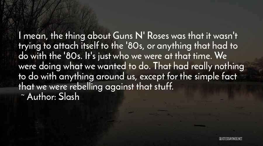 Slash Quotes: I Mean, The Thing About Guns N' Roses Was That It Wasn't Trying To Attach Itself To The '80s, Or