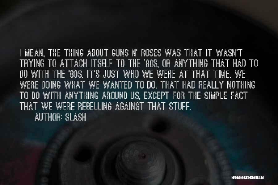 Slash Quotes: I Mean, The Thing About Guns N' Roses Was That It Wasn't Trying To Attach Itself To The '80s, Or