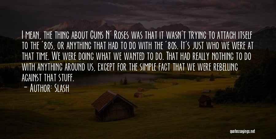 Slash Quotes: I Mean, The Thing About Guns N' Roses Was That It Wasn't Trying To Attach Itself To The '80s, Or
