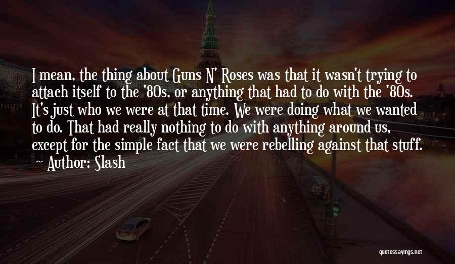 Slash Quotes: I Mean, The Thing About Guns N' Roses Was That It Wasn't Trying To Attach Itself To The '80s, Or