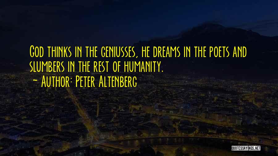 Peter Altenberg Quotes: God Thinks In The Geniusses, He Dreams In The Poets And Slumbers In The Rest Of Humanity.