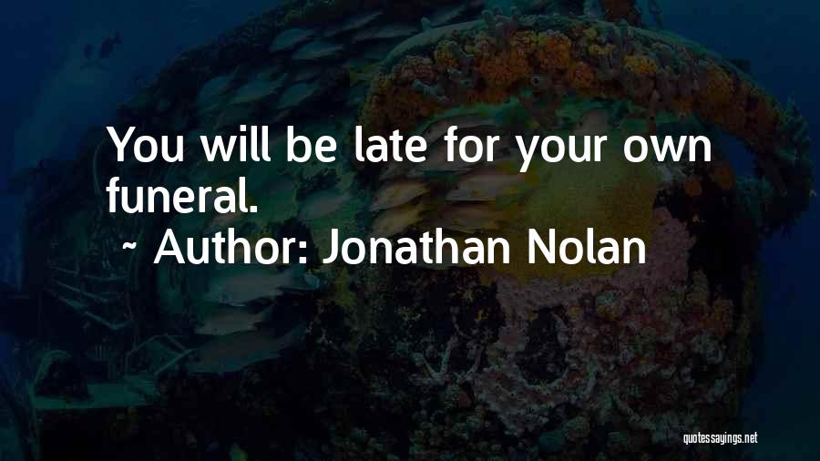 Jonathan Nolan Quotes: You Will Be Late For Your Own Funeral.