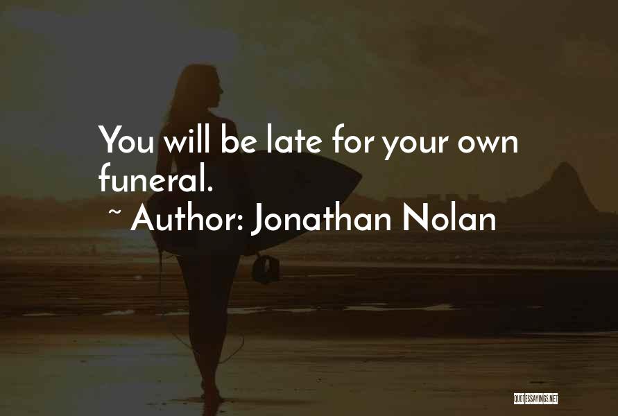 Jonathan Nolan Quotes: You Will Be Late For Your Own Funeral.