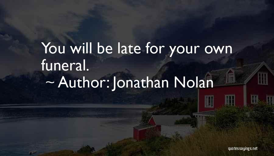 Jonathan Nolan Quotes: You Will Be Late For Your Own Funeral.