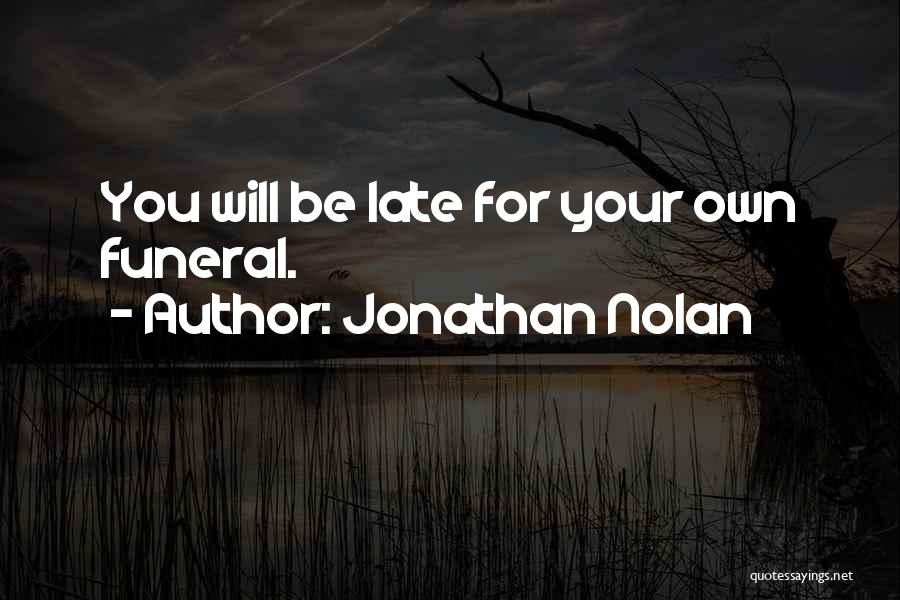 Jonathan Nolan Quotes: You Will Be Late For Your Own Funeral.