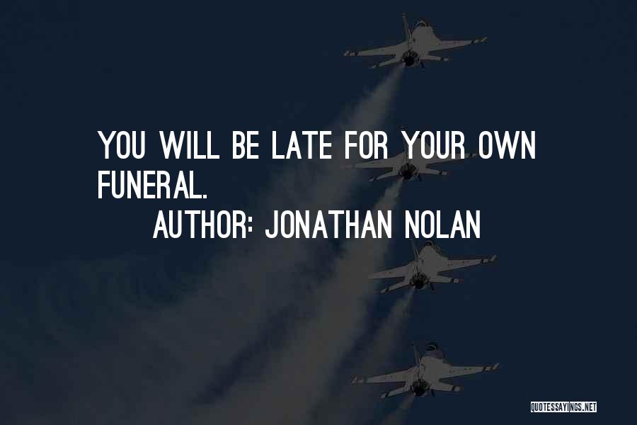 Jonathan Nolan Quotes: You Will Be Late For Your Own Funeral.