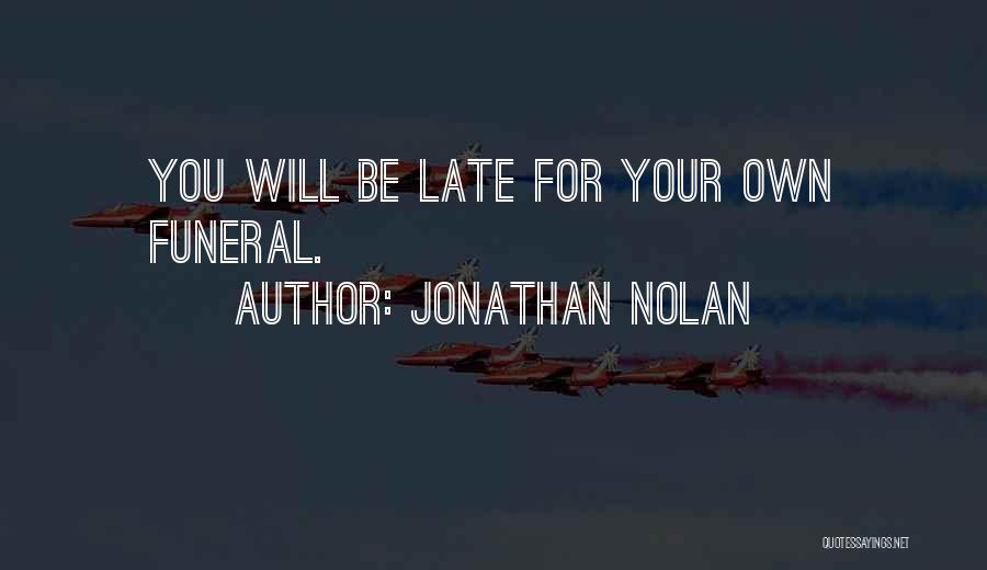 Jonathan Nolan Quotes: You Will Be Late For Your Own Funeral.