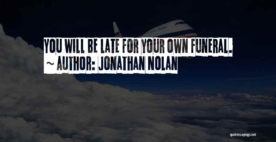 Jonathan Nolan Quotes: You Will Be Late For Your Own Funeral.