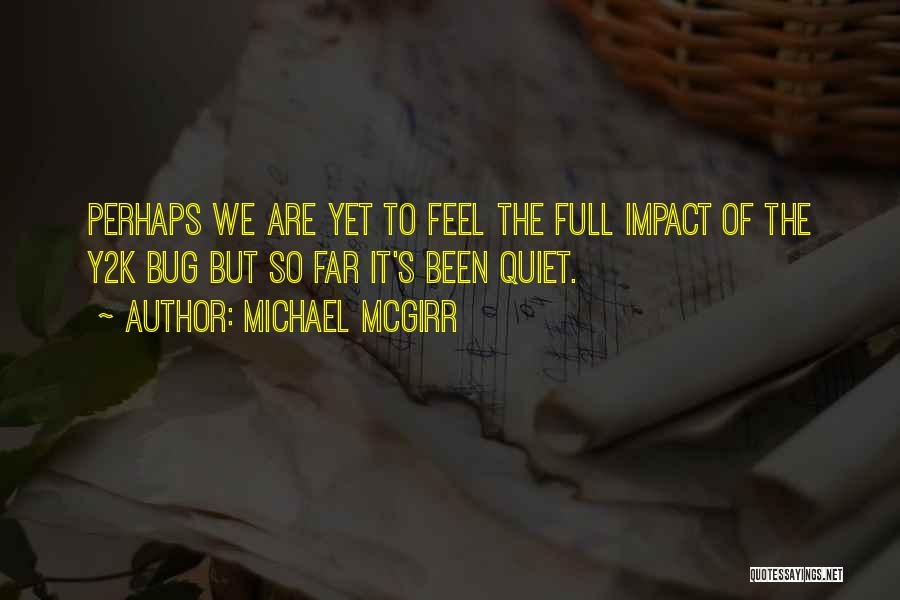 Michael McGirr Quotes: Perhaps We Are Yet To Feel The Full Impact Of The Y2k Bug But So Far It's Been Quiet.