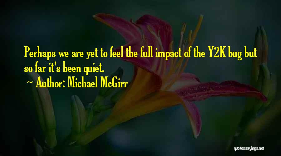 Michael McGirr Quotes: Perhaps We Are Yet To Feel The Full Impact Of The Y2k Bug But So Far It's Been Quiet.