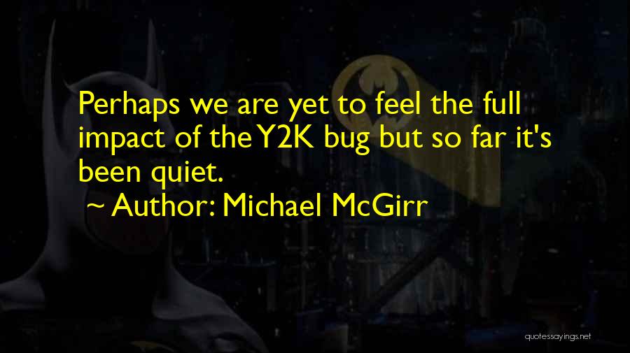 Michael McGirr Quotes: Perhaps We Are Yet To Feel The Full Impact Of The Y2k Bug But So Far It's Been Quiet.