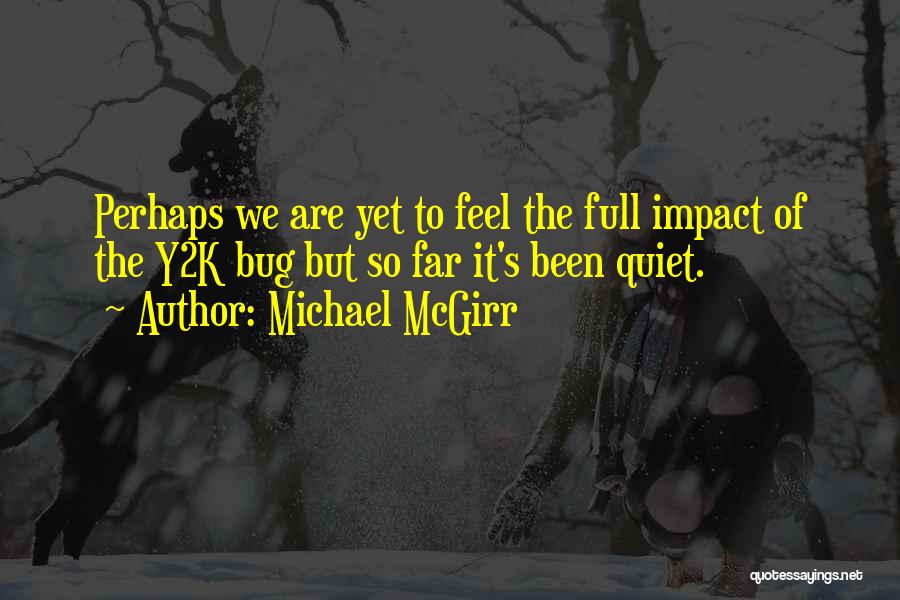 Michael McGirr Quotes: Perhaps We Are Yet To Feel The Full Impact Of The Y2k Bug But So Far It's Been Quiet.