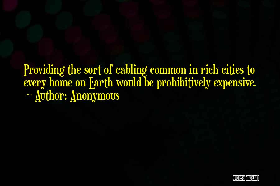 Anonymous Quotes: Providing The Sort Of Cabling Common In Rich Cities To Every Home On Earth Would Be Prohibitively Expensive.