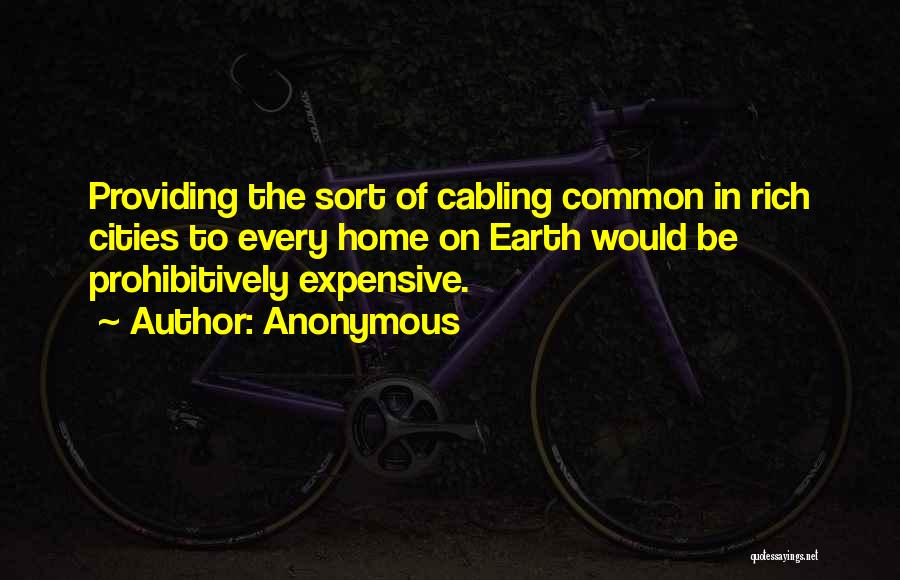 Anonymous Quotes: Providing The Sort Of Cabling Common In Rich Cities To Every Home On Earth Would Be Prohibitively Expensive.