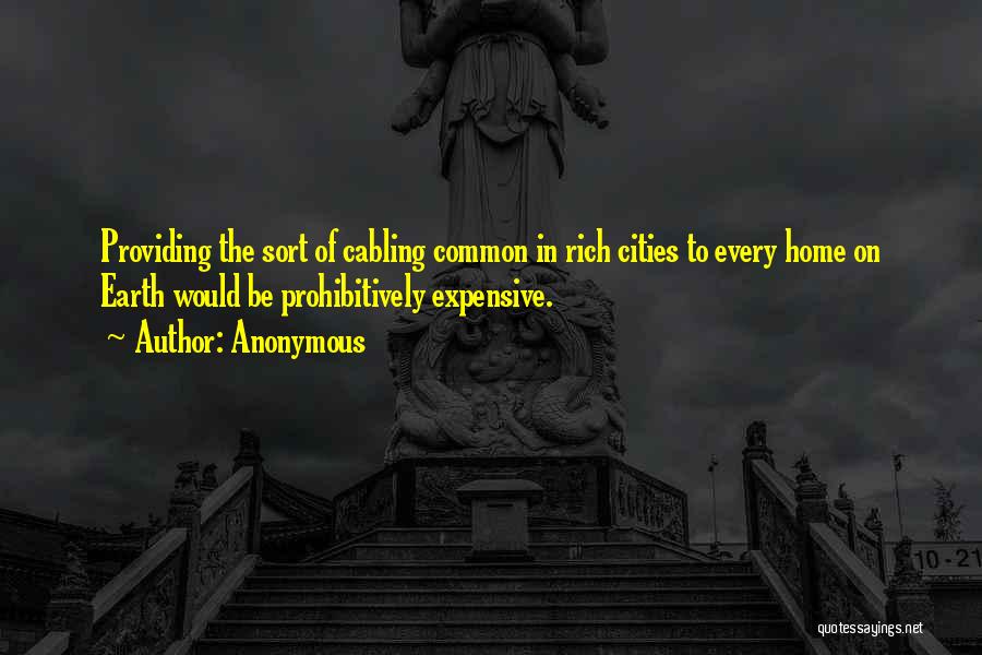 Anonymous Quotes: Providing The Sort Of Cabling Common In Rich Cities To Every Home On Earth Would Be Prohibitively Expensive.