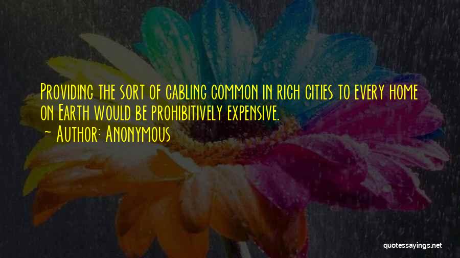 Anonymous Quotes: Providing The Sort Of Cabling Common In Rich Cities To Every Home On Earth Would Be Prohibitively Expensive.