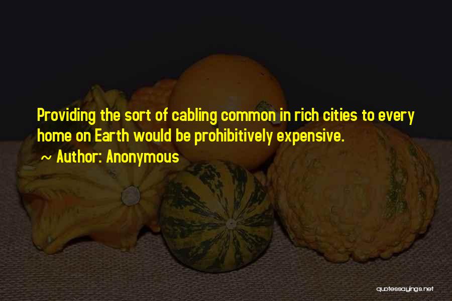 Anonymous Quotes: Providing The Sort Of Cabling Common In Rich Cities To Every Home On Earth Would Be Prohibitively Expensive.