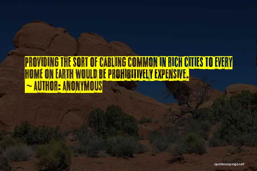 Anonymous Quotes: Providing The Sort Of Cabling Common In Rich Cities To Every Home On Earth Would Be Prohibitively Expensive.