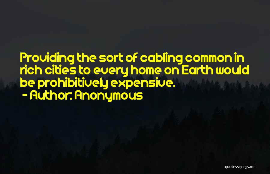 Anonymous Quotes: Providing The Sort Of Cabling Common In Rich Cities To Every Home On Earth Would Be Prohibitively Expensive.