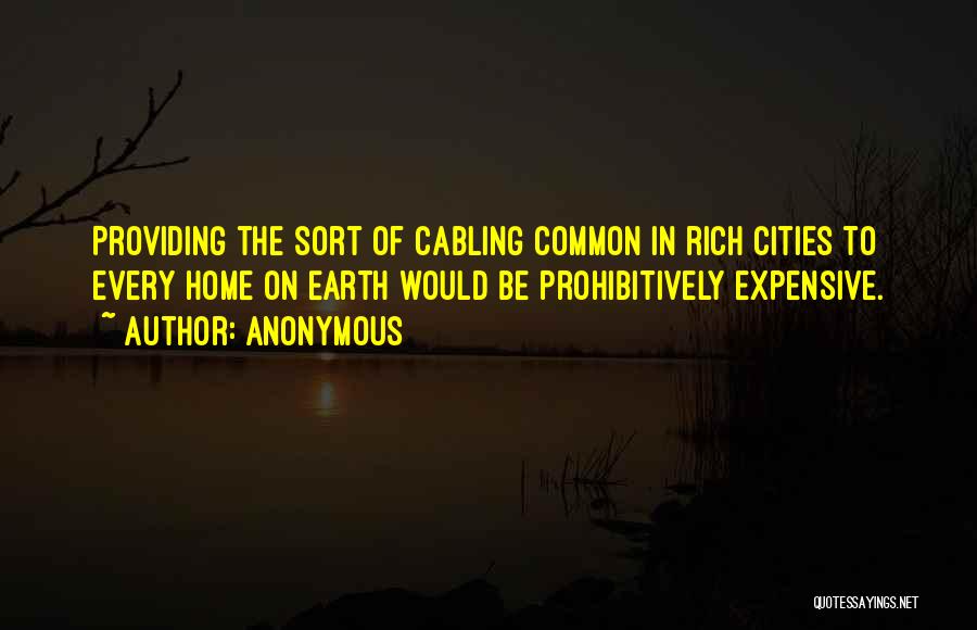 Anonymous Quotes: Providing The Sort Of Cabling Common In Rich Cities To Every Home On Earth Would Be Prohibitively Expensive.