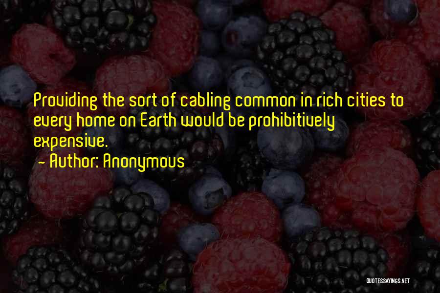 Anonymous Quotes: Providing The Sort Of Cabling Common In Rich Cities To Every Home On Earth Would Be Prohibitively Expensive.