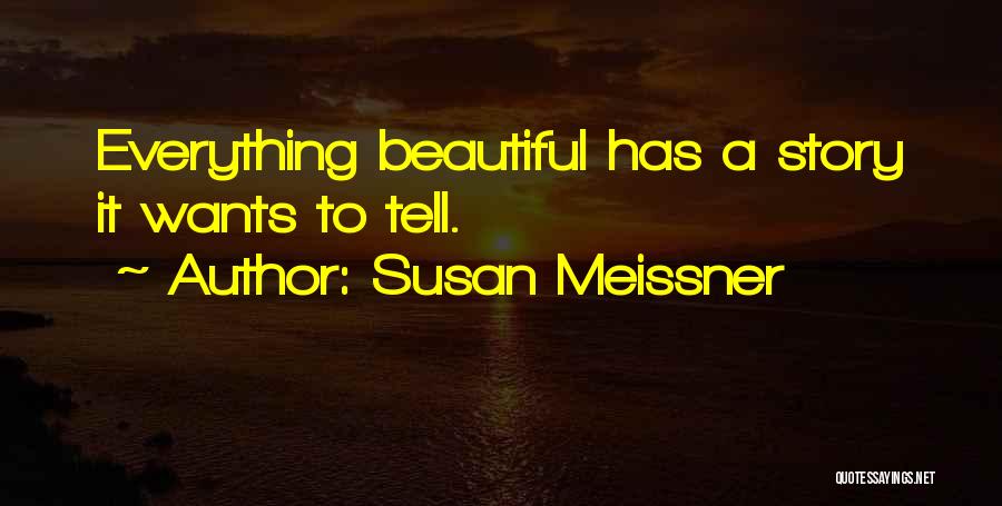 Susan Meissner Quotes: Everything Beautiful Has A Story It Wants To Tell.