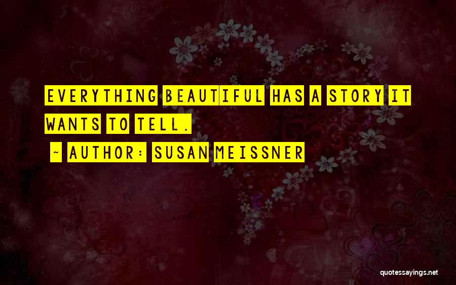 Susan Meissner Quotes: Everything Beautiful Has A Story It Wants To Tell.