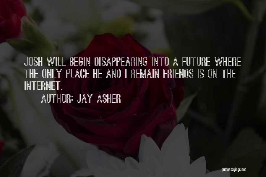 Jay Asher Quotes: Josh Will Begin Disappearing Into A Future Where The Only Place He And I Remain Friends Is On The Internet.