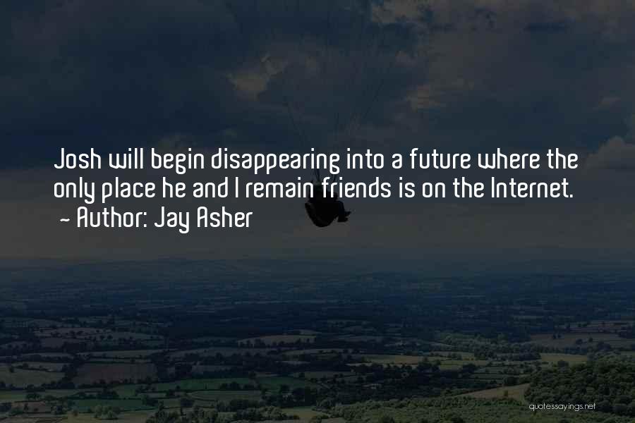 Jay Asher Quotes: Josh Will Begin Disappearing Into A Future Where The Only Place He And I Remain Friends Is On The Internet.