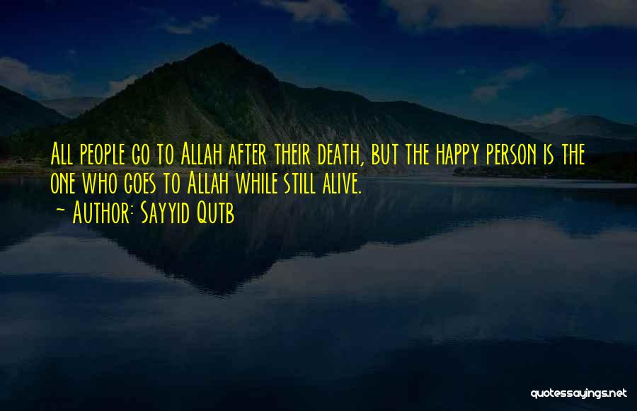 Sayyid Qutb Quotes: All People Go To Allah After Their Death, But The Happy Person Is The One Who Goes To Allah While