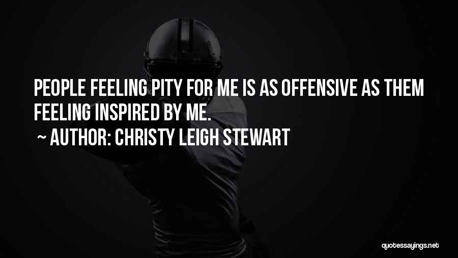 Christy Leigh Stewart Quotes: People Feeling Pity For Me Is As Offensive As Them Feeling Inspired By Me.