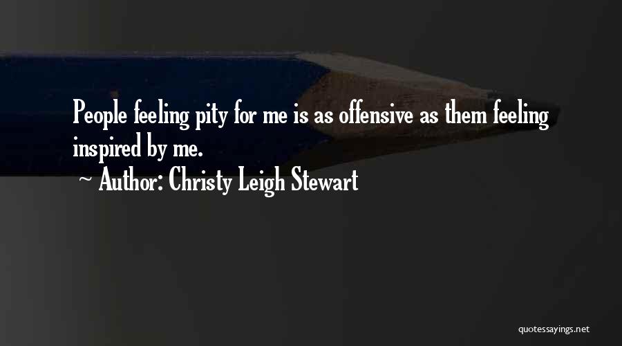 Christy Leigh Stewart Quotes: People Feeling Pity For Me Is As Offensive As Them Feeling Inspired By Me.
