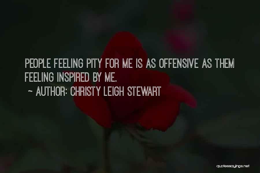 Christy Leigh Stewart Quotes: People Feeling Pity For Me Is As Offensive As Them Feeling Inspired By Me.