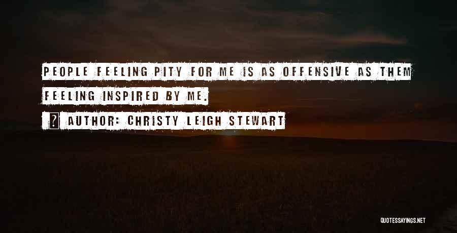 Christy Leigh Stewart Quotes: People Feeling Pity For Me Is As Offensive As Them Feeling Inspired By Me.