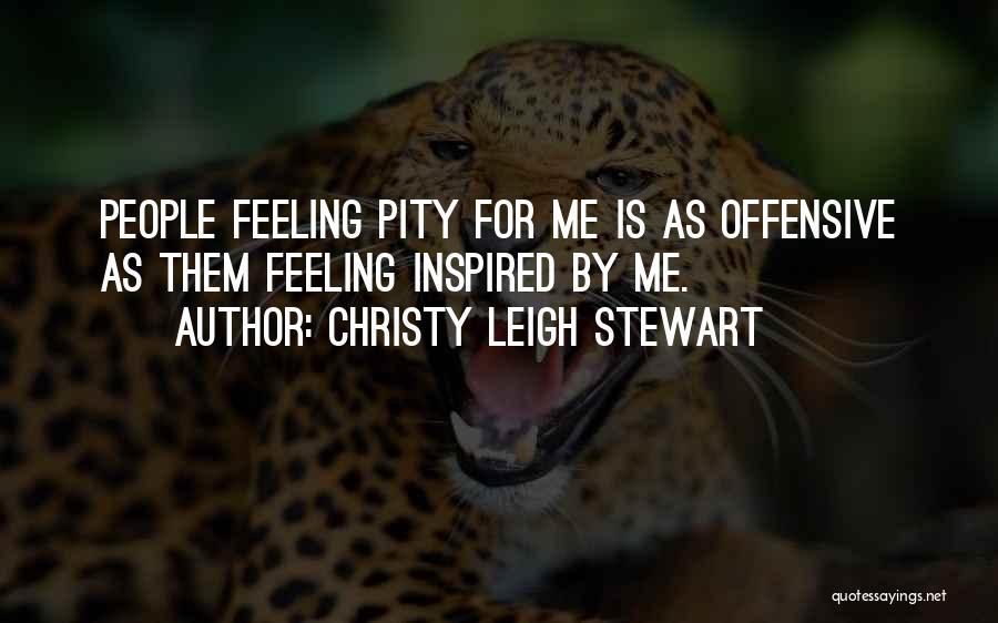 Christy Leigh Stewart Quotes: People Feeling Pity For Me Is As Offensive As Them Feeling Inspired By Me.