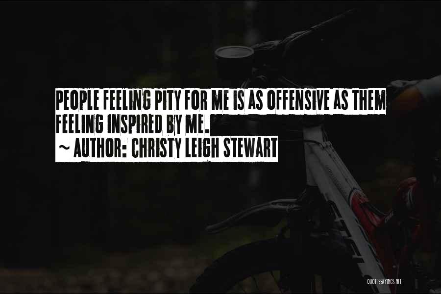 Christy Leigh Stewart Quotes: People Feeling Pity For Me Is As Offensive As Them Feeling Inspired By Me.