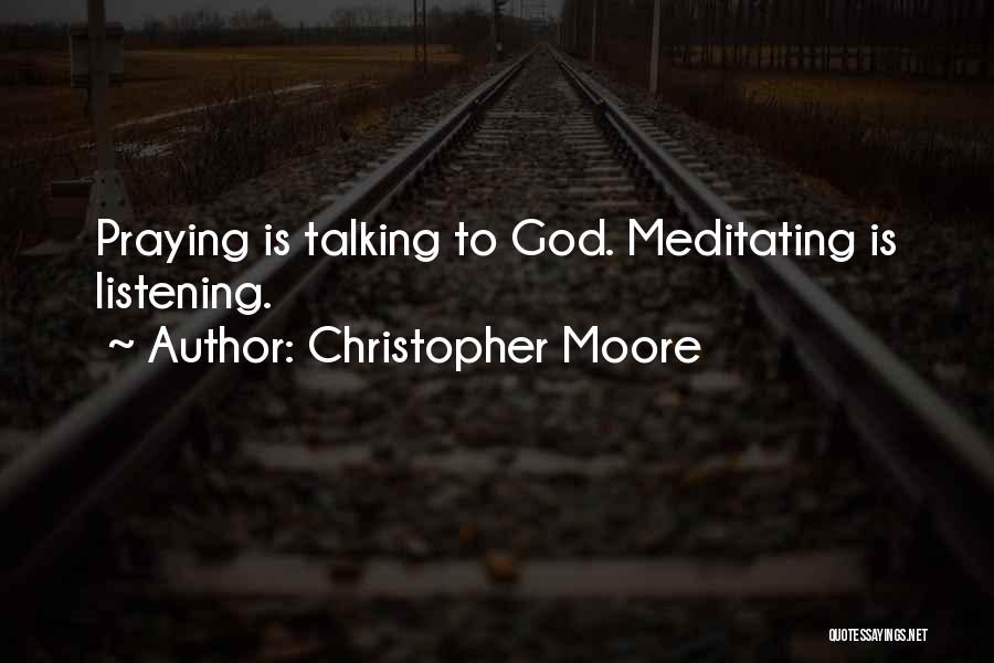Christopher Moore Quotes: Praying Is Talking To God. Meditating Is Listening.