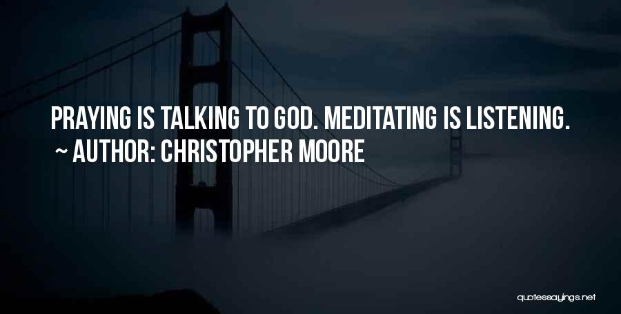 Christopher Moore Quotes: Praying Is Talking To God. Meditating Is Listening.