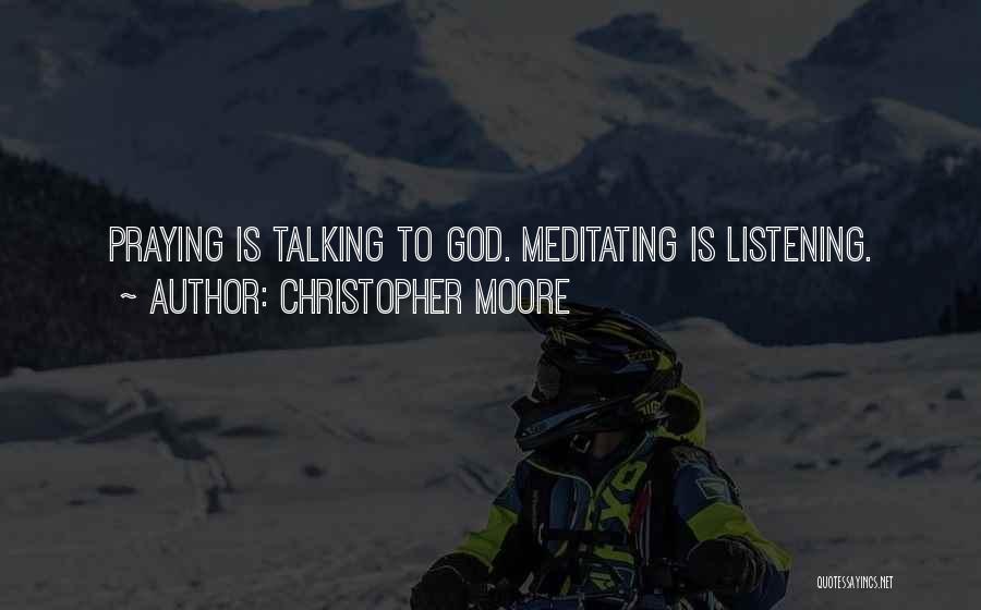 Christopher Moore Quotes: Praying Is Talking To God. Meditating Is Listening.