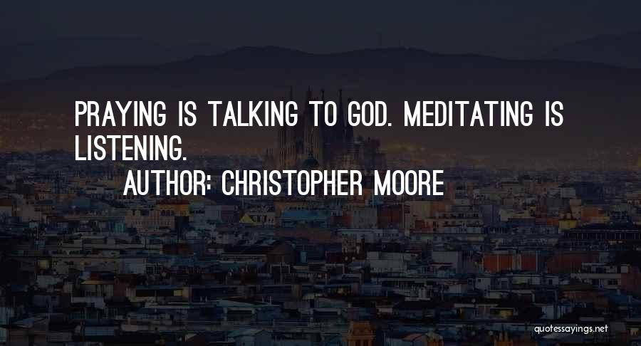 Christopher Moore Quotes: Praying Is Talking To God. Meditating Is Listening.