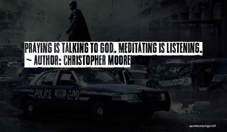 Christopher Moore Quotes: Praying Is Talking To God. Meditating Is Listening.