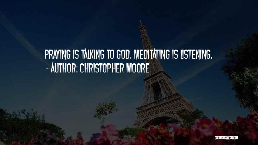 Christopher Moore Quotes: Praying Is Talking To God. Meditating Is Listening.