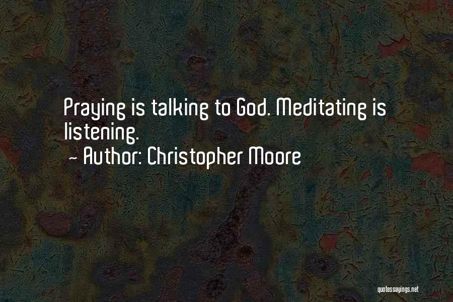 Christopher Moore Quotes: Praying Is Talking To God. Meditating Is Listening.