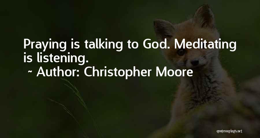 Christopher Moore Quotes: Praying Is Talking To God. Meditating Is Listening.
