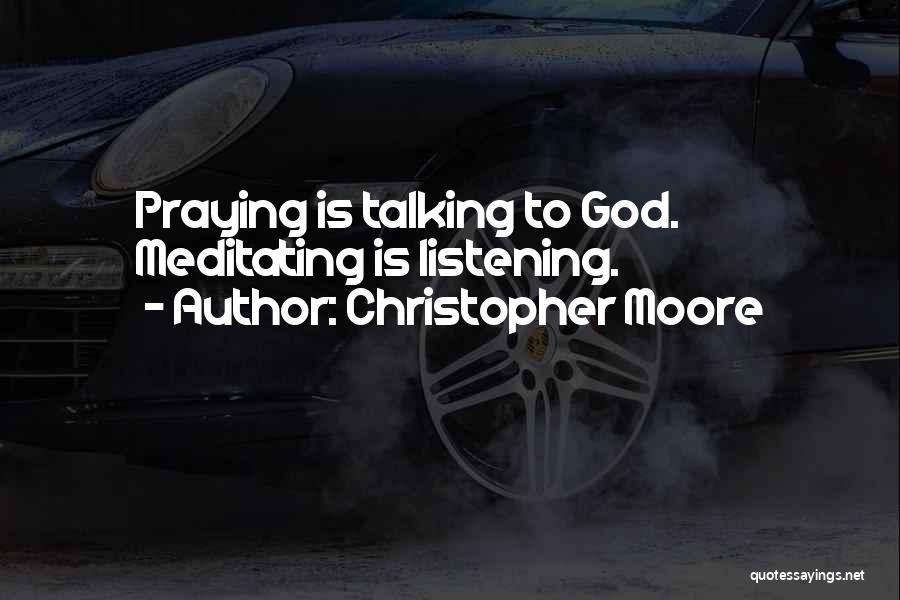 Christopher Moore Quotes: Praying Is Talking To God. Meditating Is Listening.