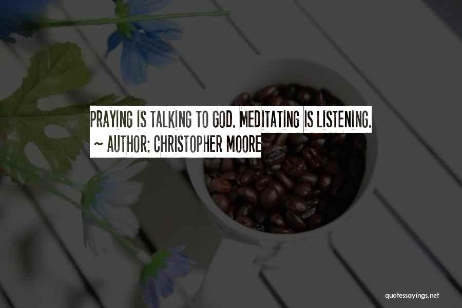 Christopher Moore Quotes: Praying Is Talking To God. Meditating Is Listening.