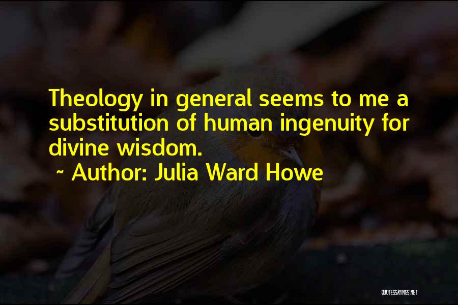 Julia Ward Howe Quotes: Theology In General Seems To Me A Substitution Of Human Ingenuity For Divine Wisdom.